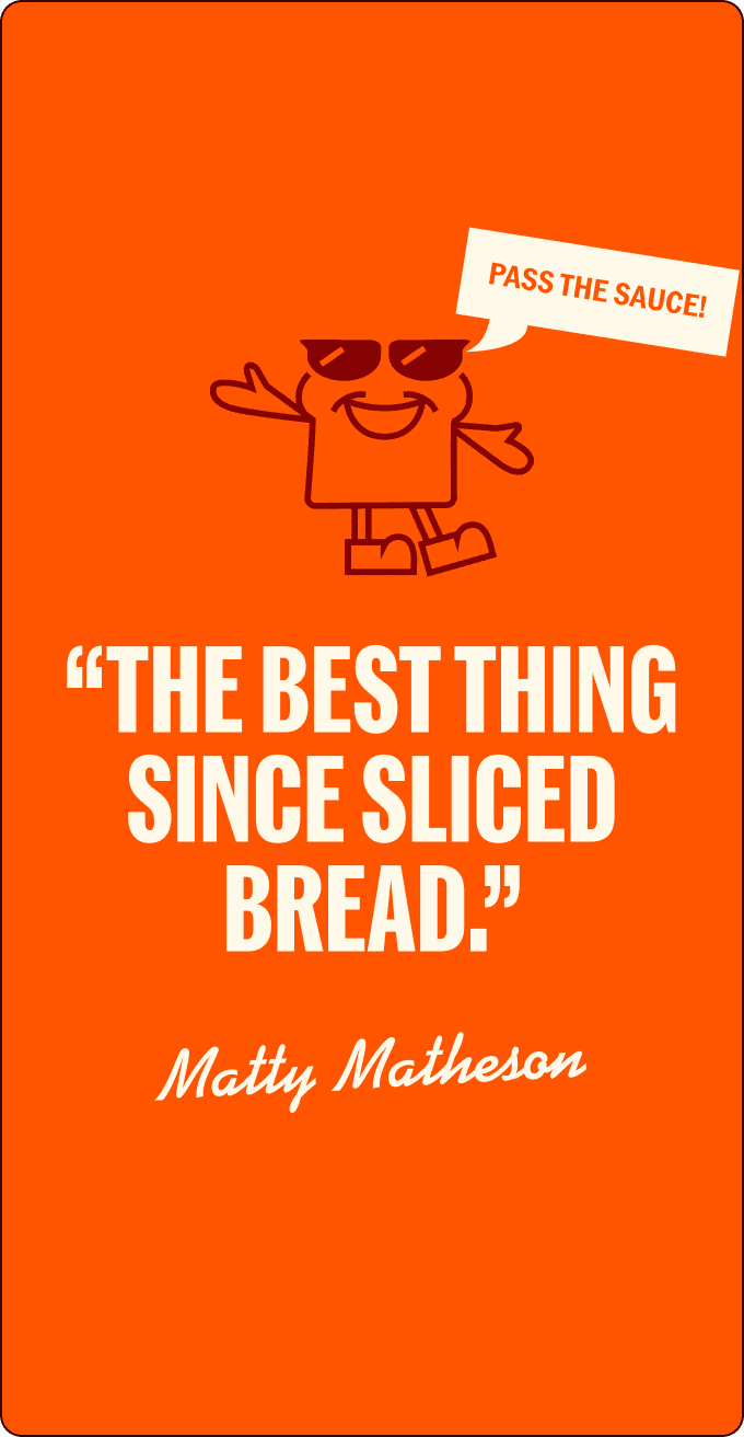 Orange graphic with a cartoon slice of bread saying "PASS THE SAUCE!" Above the quote “THE BEST THING SINCE SLICED BREAD.” attributed to Matty Matheson. | Wonderly