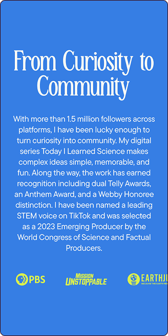 Blue poster with white text describing a science communicator’s achievements, including awards, social media following, and recognition by PBS, Mission Unstoppable, and EarthHQ. | Wonderly